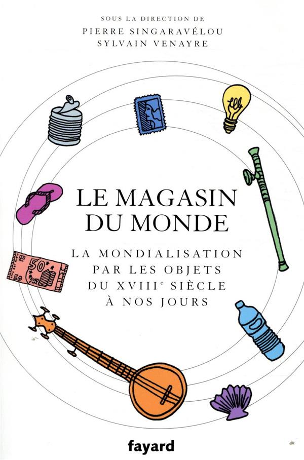 Le magasin du monde  -  la mondialisation par les objets du xviiie siecle a nos jours